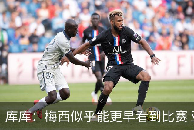 库库：梅西似乎能更早看到比赛 亚马尔的2年相当于别人的10年