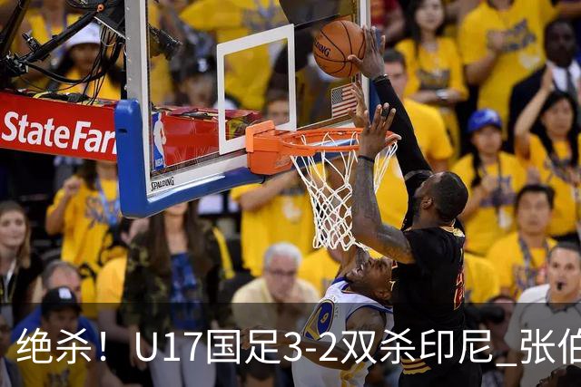 绝杀！U17国足3-2双杀印尼 张伯霖造乌龙何思凡传射赵松源破门