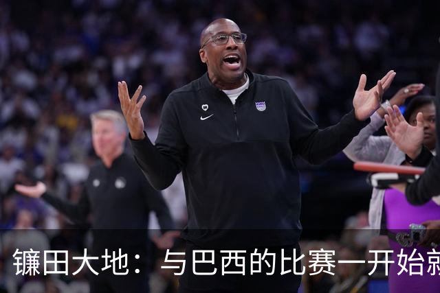 镰田大地：与巴西的比赛一开始就要全力以赴 不会过度尊重他们了