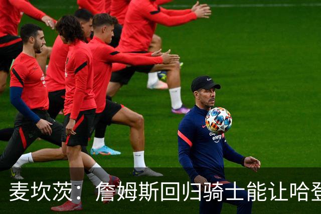 麦坎茨：詹姆斯回归骑士能让哈登和米切尔季后赛翻身 并横扫东部