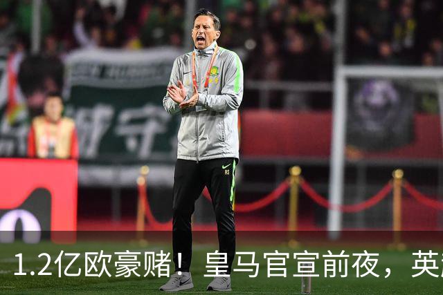 1.2亿欧豪赌！皇马官宣前夜，英超巨星一个点赞让切尔西彻底慌了