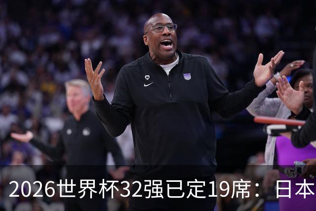 2026世界杯32强已定19席：日本澳大利亚晋级 韩国待定